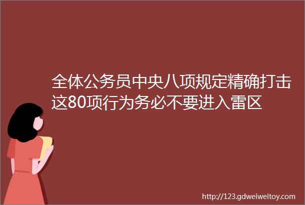 全体公务员中央八项规定精确打击这80项行为务必不要进入雷区